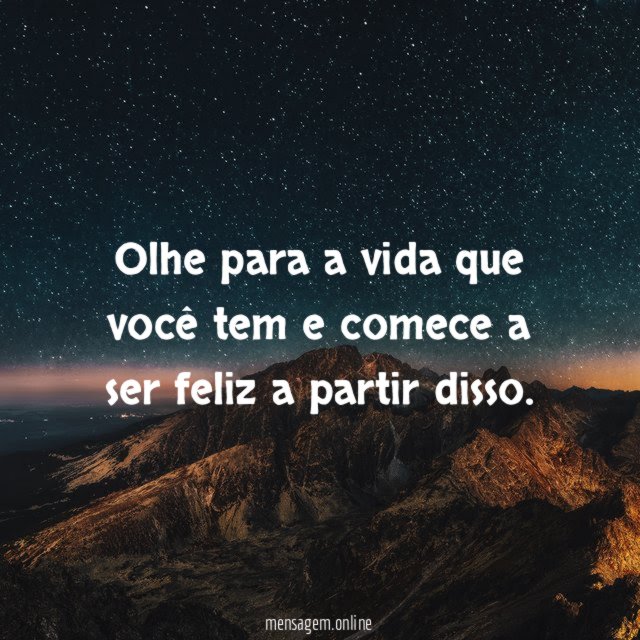 Seja feliz pela vida que tem
