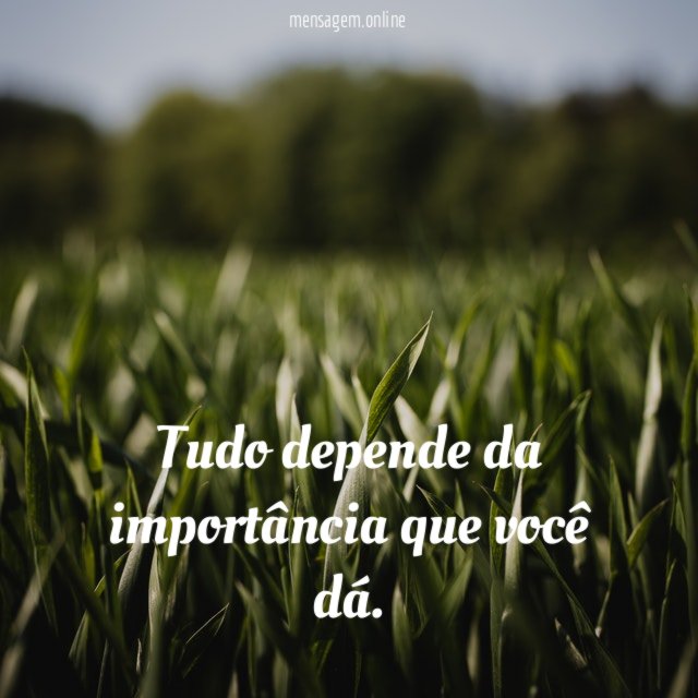 Tudo depende da importância que você dá