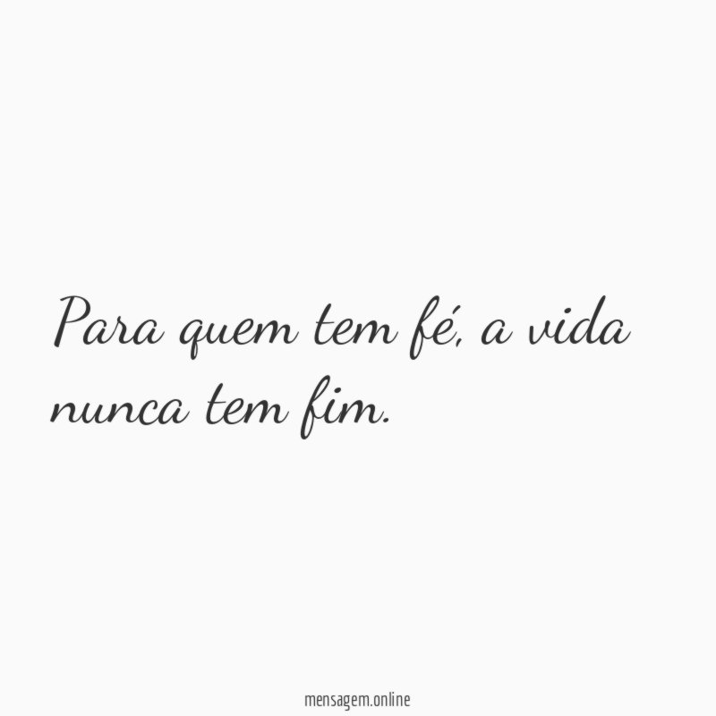 Para quem tem fé, a vida nunca tem fim