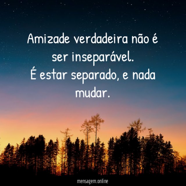 Amizade verdadeira não é ser inseparável