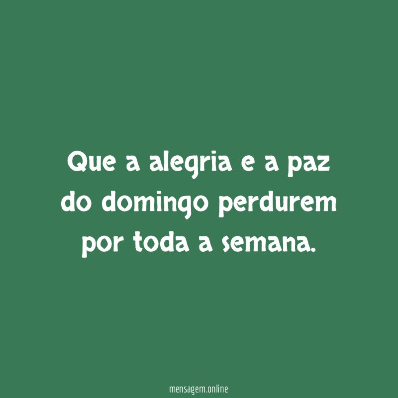Que a alegria e a paz do domingo