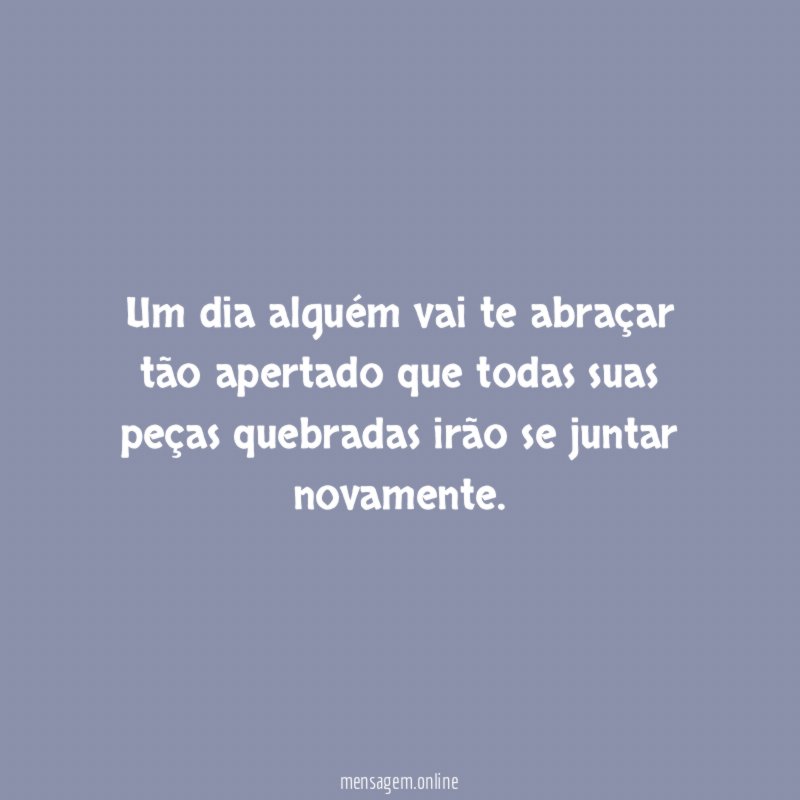 Um dia alguém vai te abraçar tão apertado