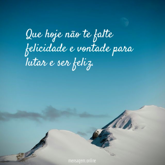 Bom dia! Que hoje não te falte felicidade
