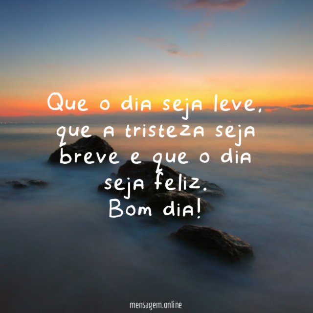 Que o dia seja leve, que a tristeza seja breve