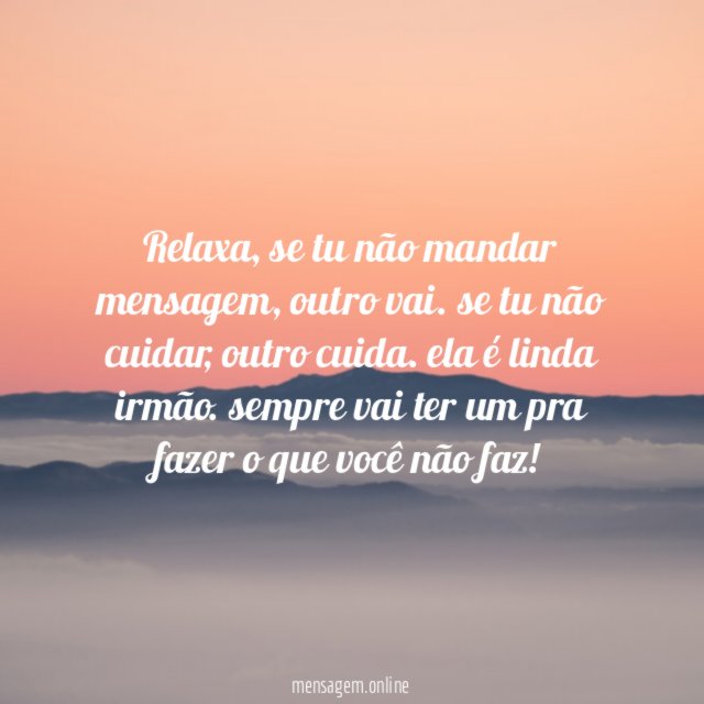 Relaxa, se tu não mandar mensagem