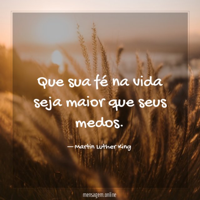 Que sua fé na vida seja maior que seus medos