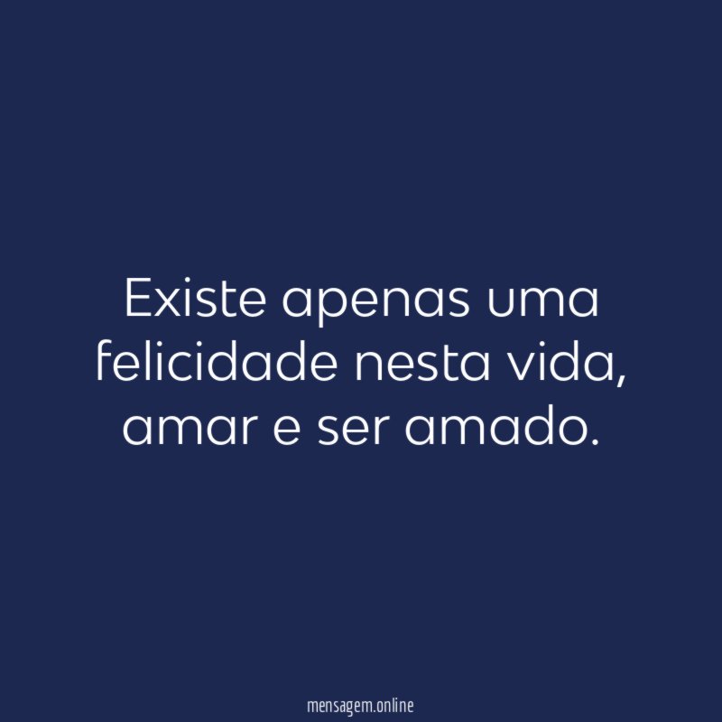 Existe apenas uma felicidade nesta vida