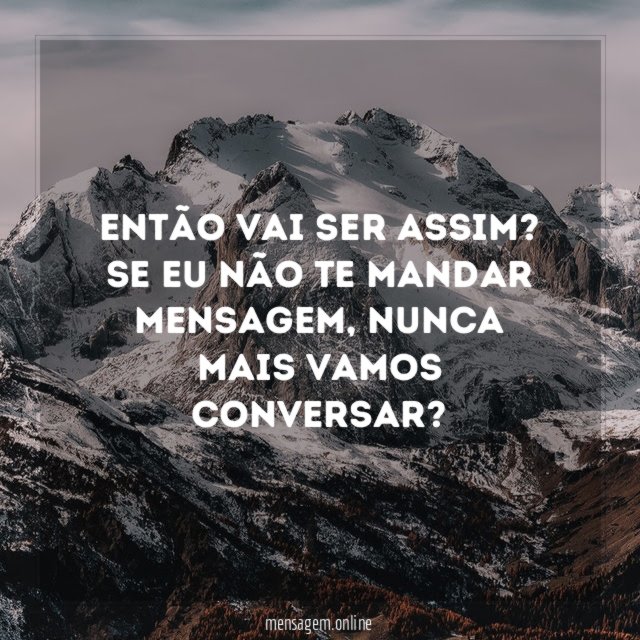 Então vai ser assim? Se eu não te mandar mensagem