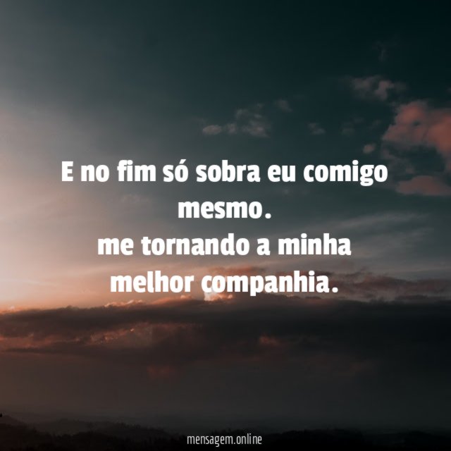 E no fim só sobra eu comigo mesmo