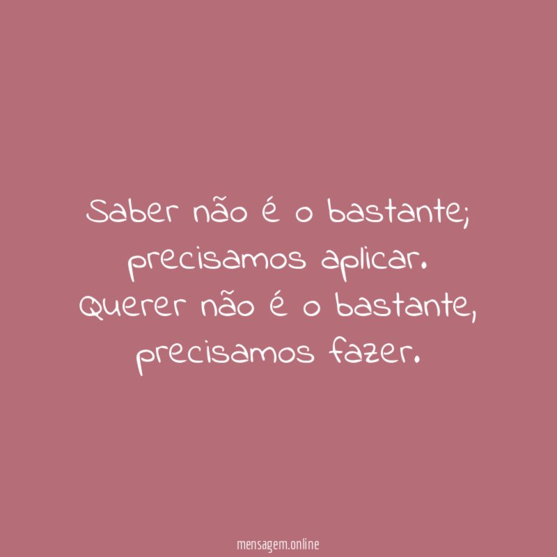 Saber não é o bastante; precisamos aplicar