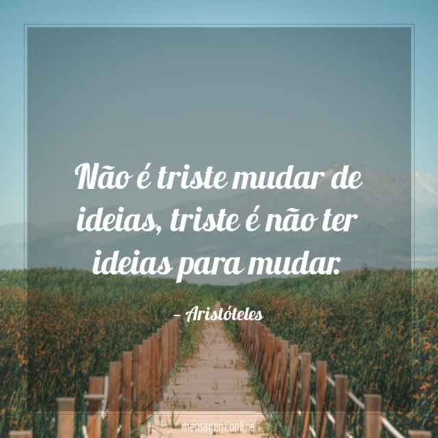 Não é triste mudar de ideias
