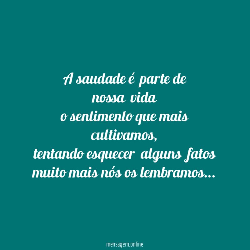 A saudade é parte de nossa vida o sentimento que mais cultivamos