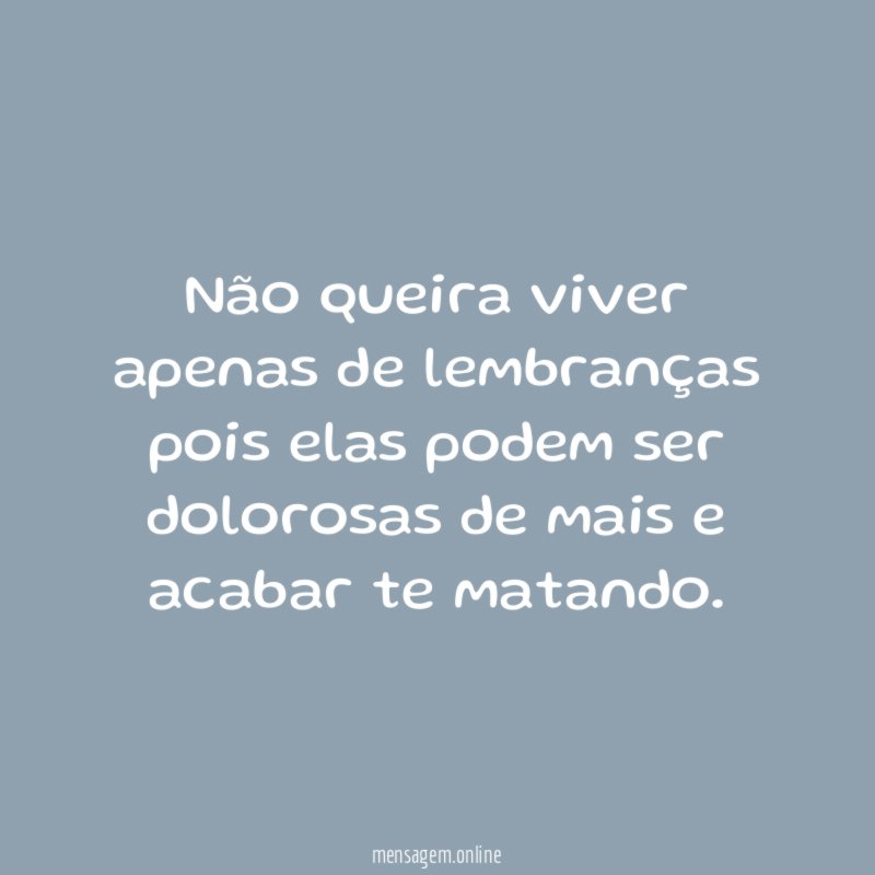 Não queira viver apenas de lembranças pois elas podem