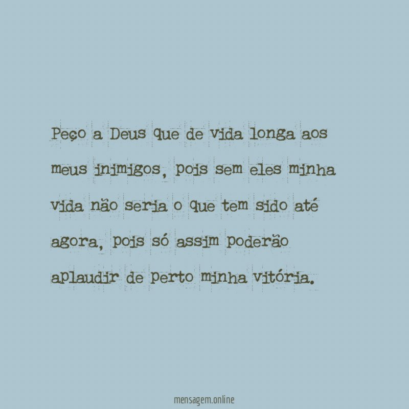 Peço a Deus que de vida longa aos meus inimigos