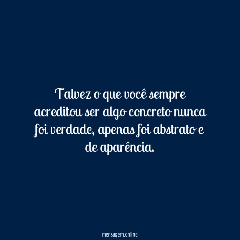 Talvez o que você sempre acreditou ser algo concreto nunca foi verdade