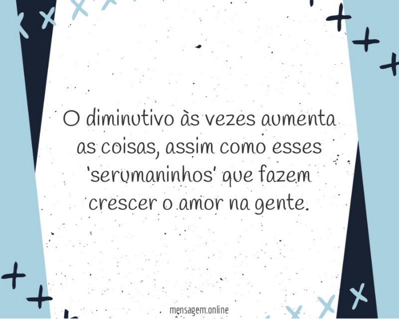 O diminutivo às vezes aumenta as coisas