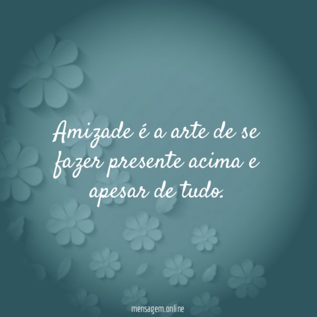 Amizade é a arte de se fazer