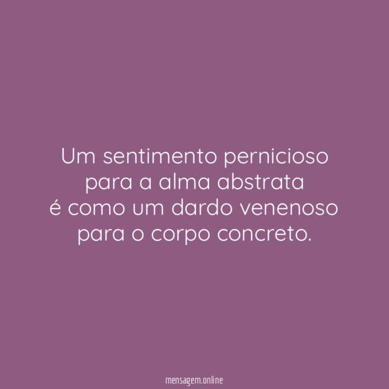 Um sentimento pernicioso para a alma abstrata é como
