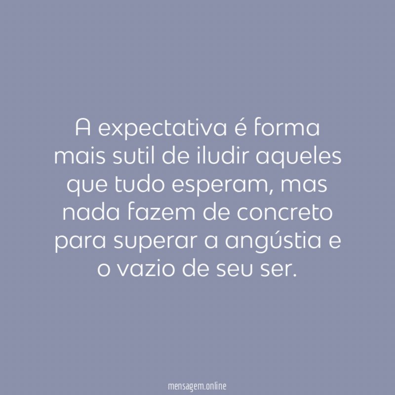 A expectativa é forma mais sutil de iludir aqueles que tudo esperam