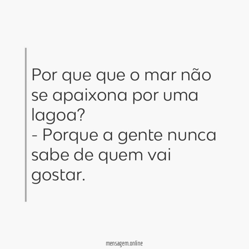 Por que que o mar não se apaixona por uma lagoa?