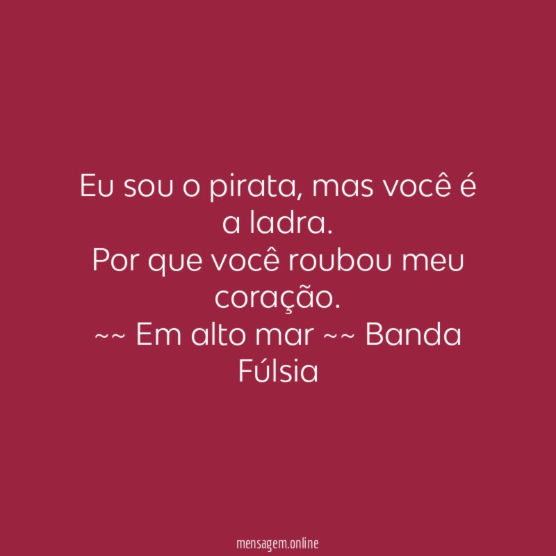 Eu sou o pirata, mas você é a ladra.
Por que você roubou meu coração.