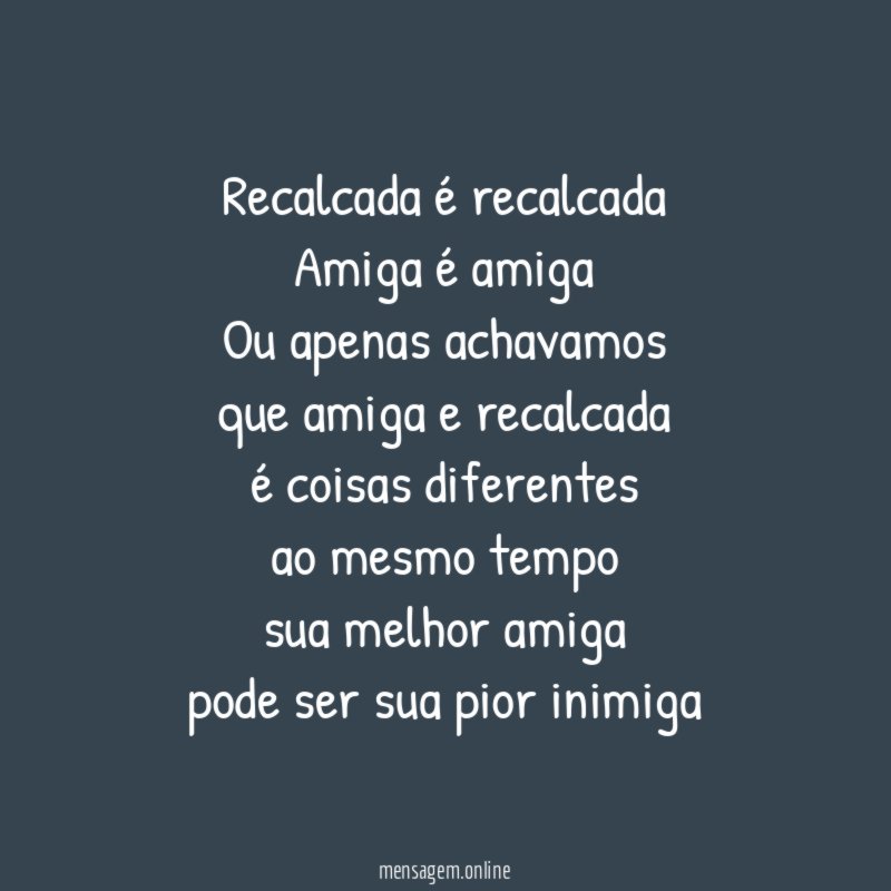 Recalcada é recalcada Amiga é amiga Ou apenas achavamos que amiga