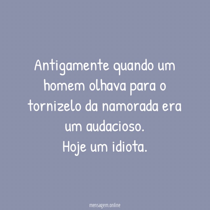 Antigamente quando um homem olhava para o tornizelo
