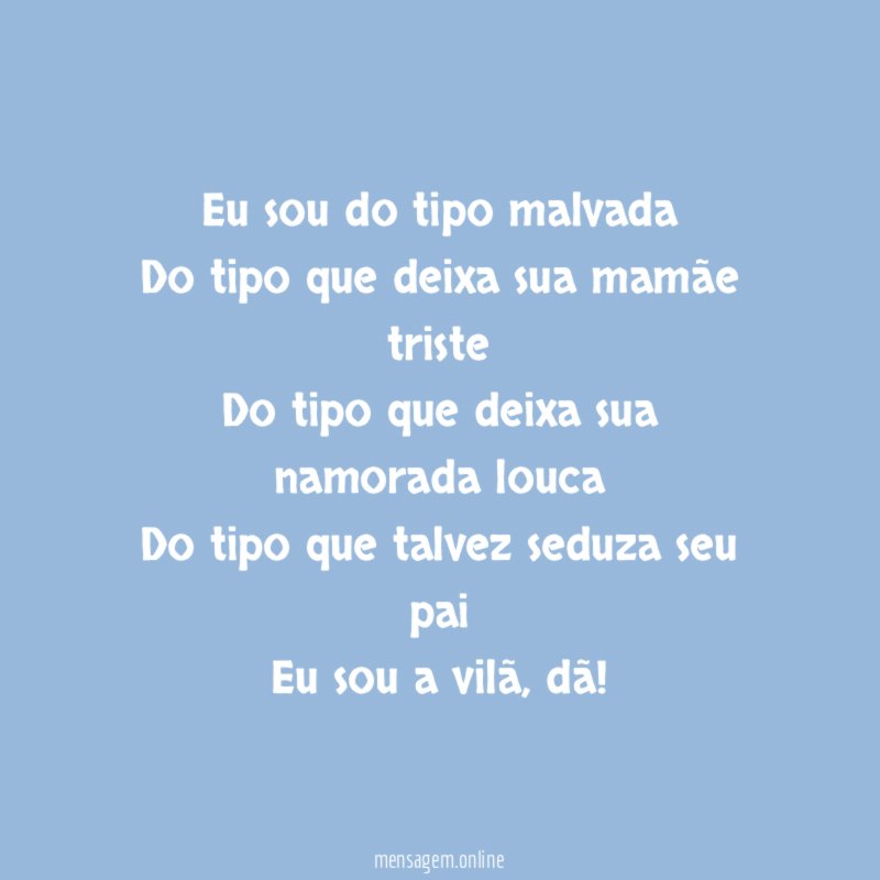 Eu sou do tipo malvada Do tipo que deixa
