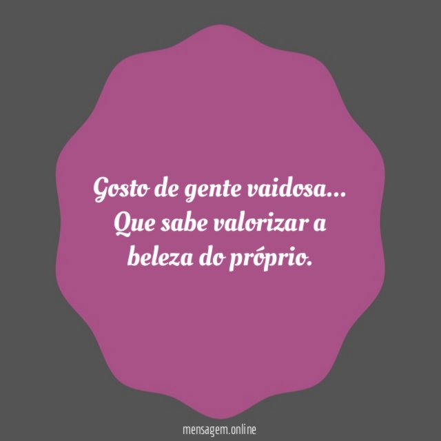 Gosto de gente vaidosa