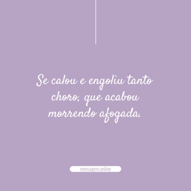 Se calou e engoliu tanto choro