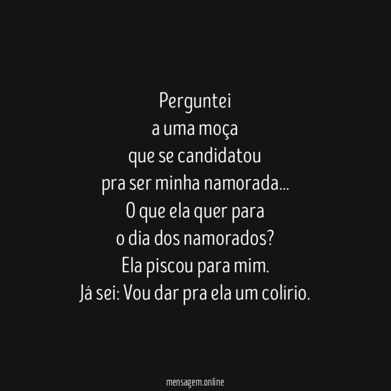 Perguntei
a uma moça
que se candidatou
pra ser minha namorada…
O que ela quer para
o dia dos namorados?
Ela piscou para mim.
