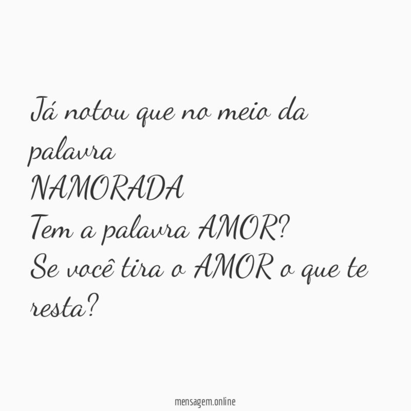 Já notou que no meio da palavra NAMORADA Tem a palavra AMOR
