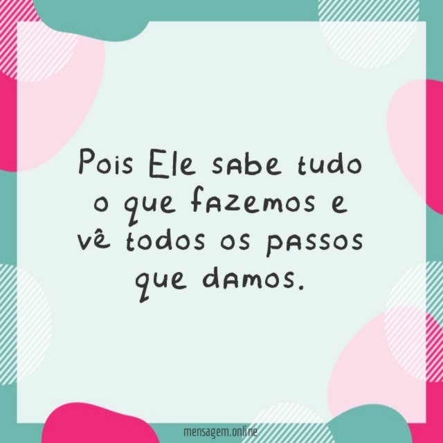 Pois Ele sabe tudo o que fazemos