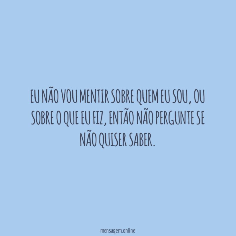 Eu não vou mentir sobre quem eu sou