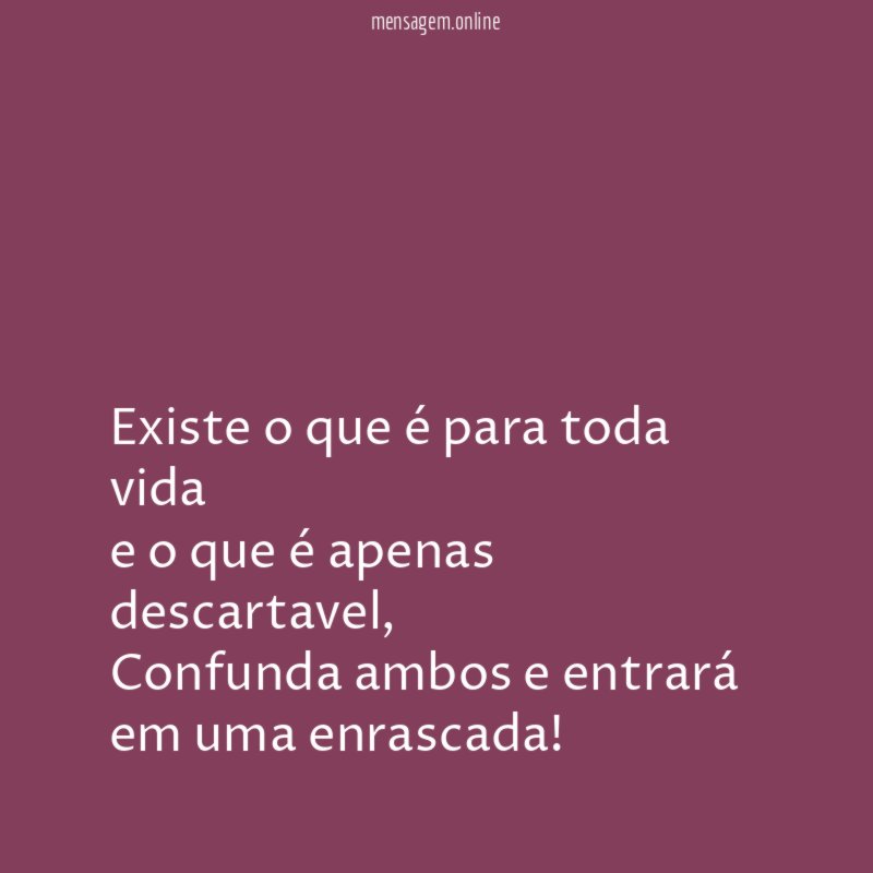 Existe o que é para toda vida e o que é apenas descartavel