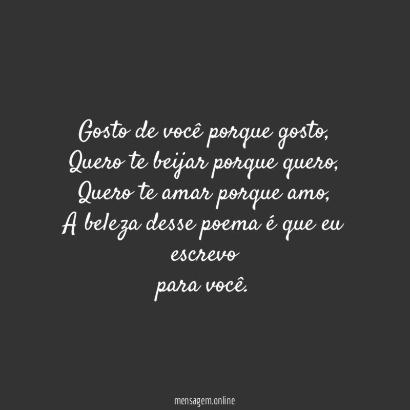Gosto de você porque gosto,
Quero te beijar porque quero,
Quero te amar porque amo,