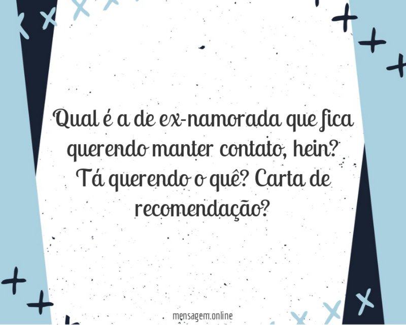 Qual é a de ex-namorada que fica querendo manter contato