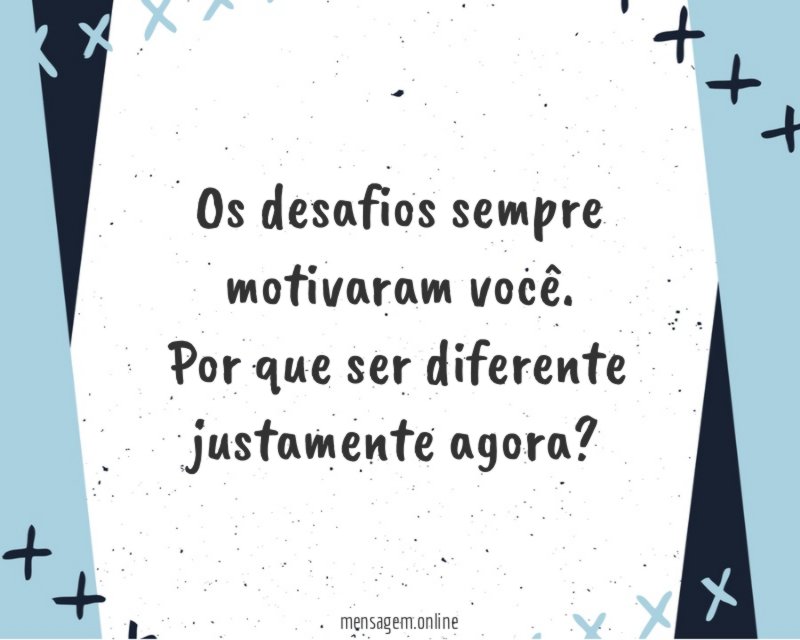 Os desafios sempre motivaram você