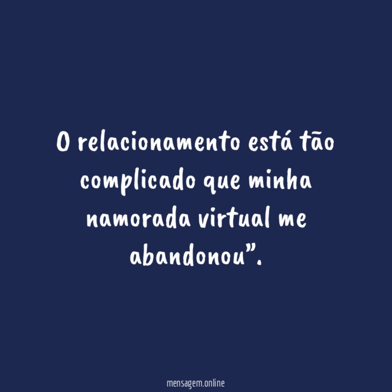 O relacionamento está tão complicado que minha namorada virtual me abandonou”