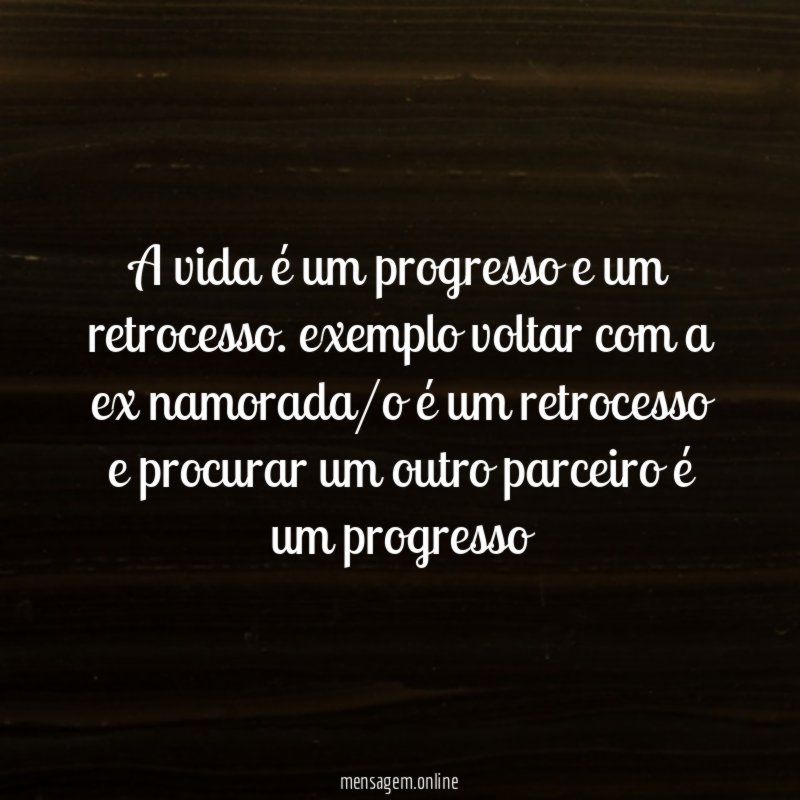 A vida é um progresso e um retrocesso