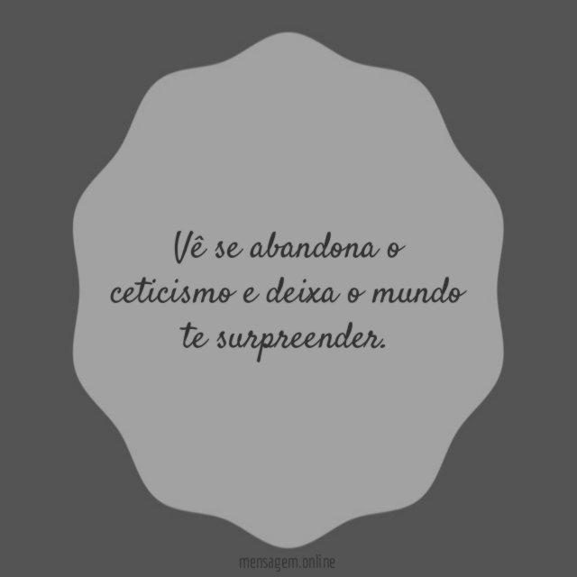 Vê se abandona o ceticismo