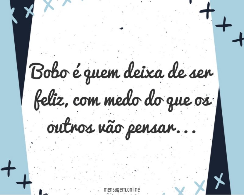 Bobo é quem deixa de ser feliz