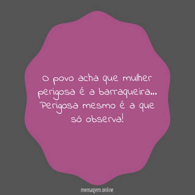 O povo acha que mulher perigosa