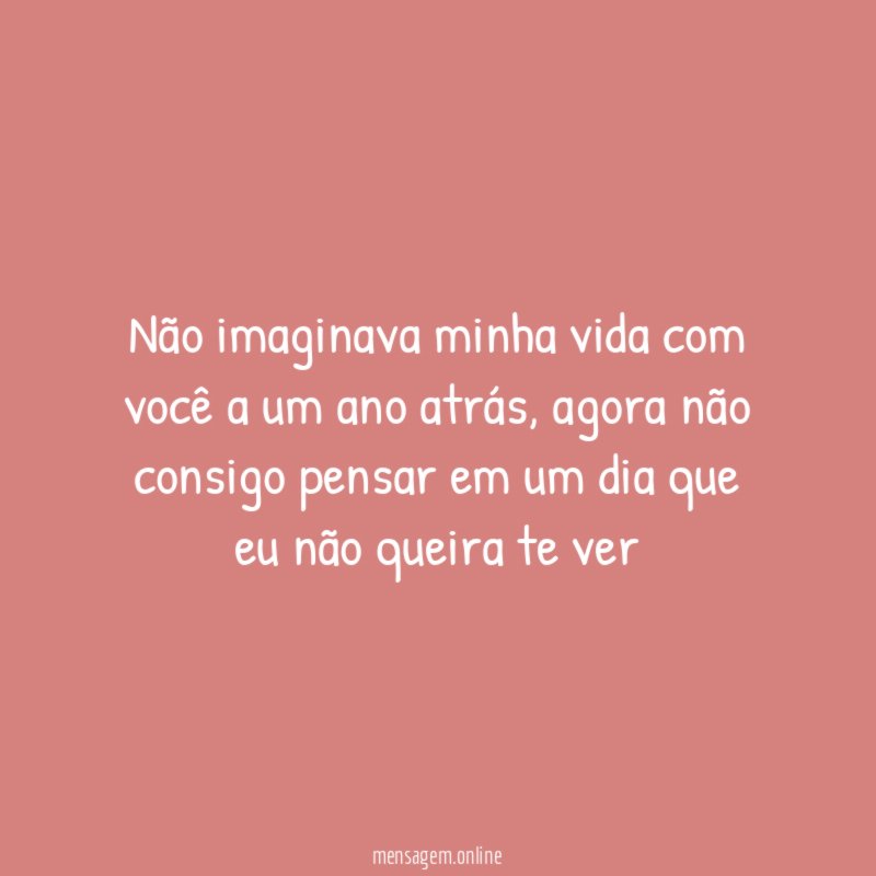 Não imaginava minha vida com você a um ano atrás