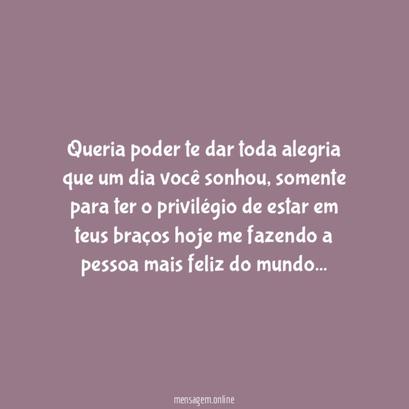 Queria poder te dar toda alegria que um dia você sonhou