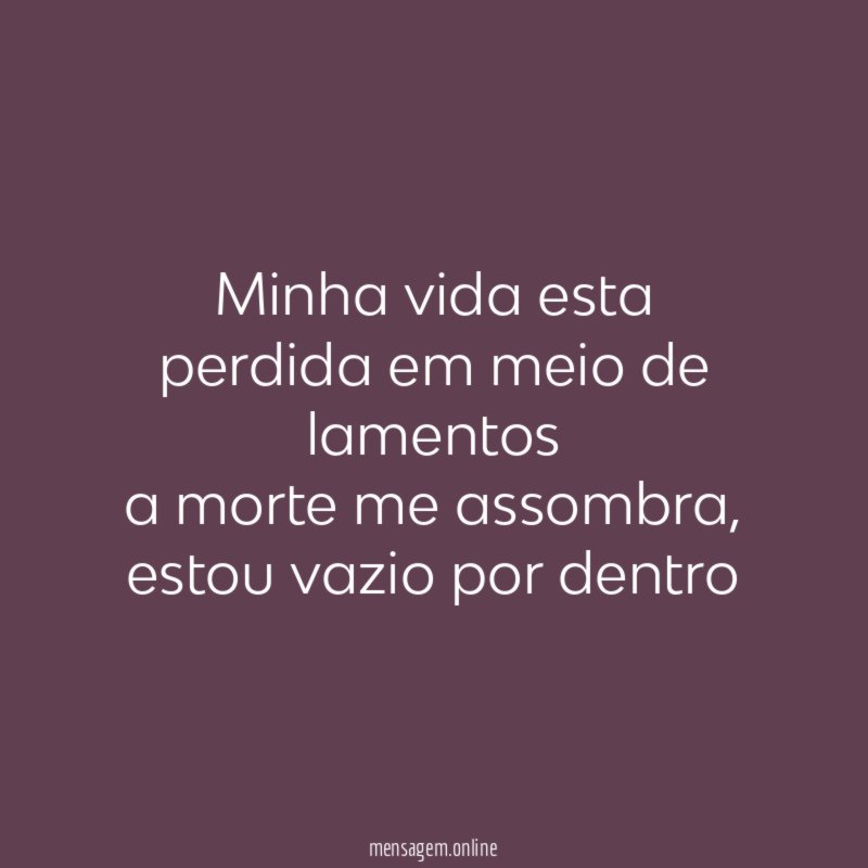 Minha vida esta perdida em meio de lamentos a morte me assombra
