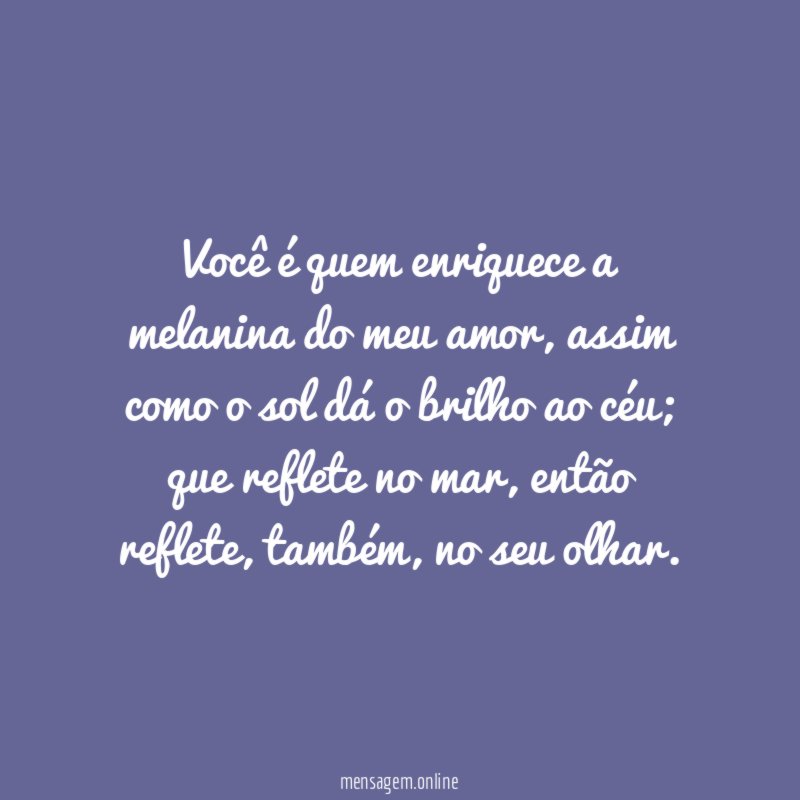 Você é quem enriquece a melanina do meu amor