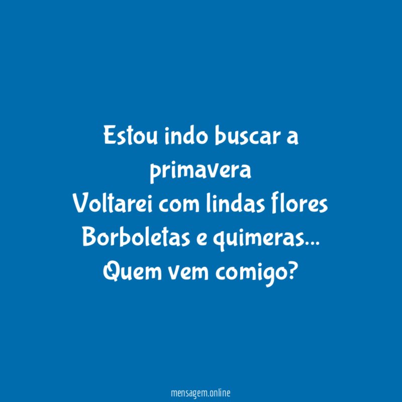 Estou indo buscar a primavera Voltarei com lindas flores Borboletas e quimeras
