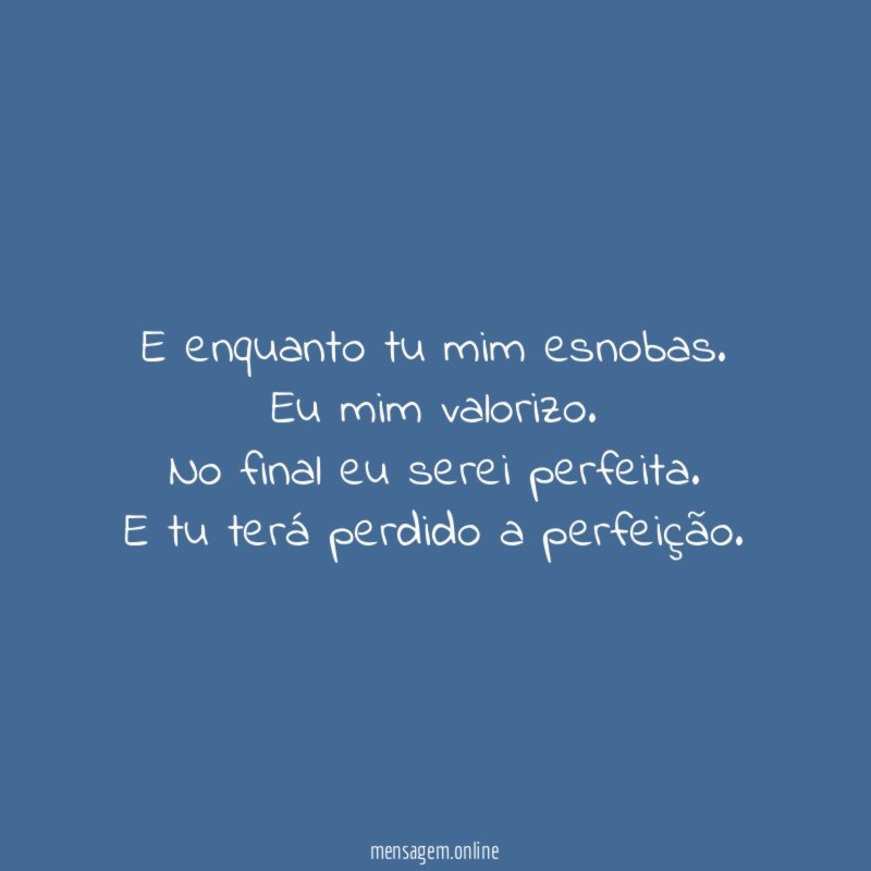 E enquanto tu mim esnobas