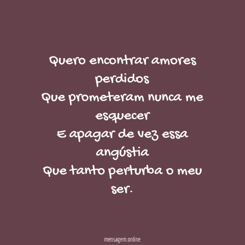 Quero encontrar amores perdidos Que prometeram nunca me esquecer E